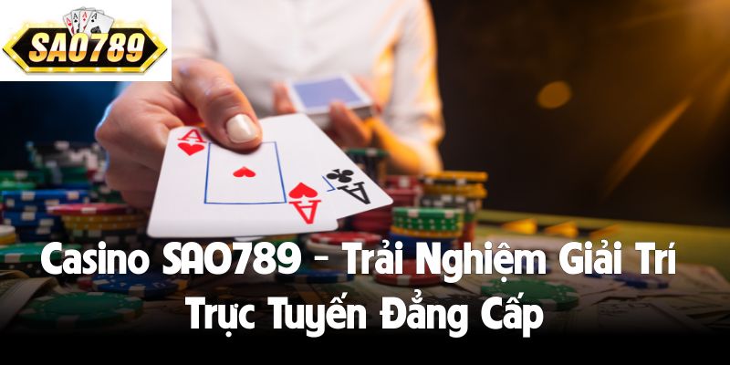 Casino SAO789 - Trải Nghiệm Giải Trí Trực Tuyến Đẳng Cấp