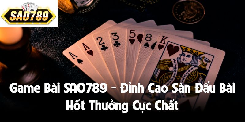 Game Bài SAO789 - Đỉnh Cao Sàn Đấu Bài Hốt Thưởng Cực Chất