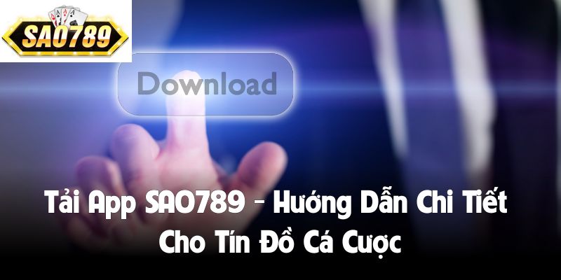 Tải App SAO789 - Hướng Dẫn Chi Tiết Cho Tín Đồ Cá Cược
