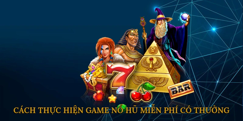 Cách Thực Hiện Game Nổ Hũ Miễn Phí Có Thưởng