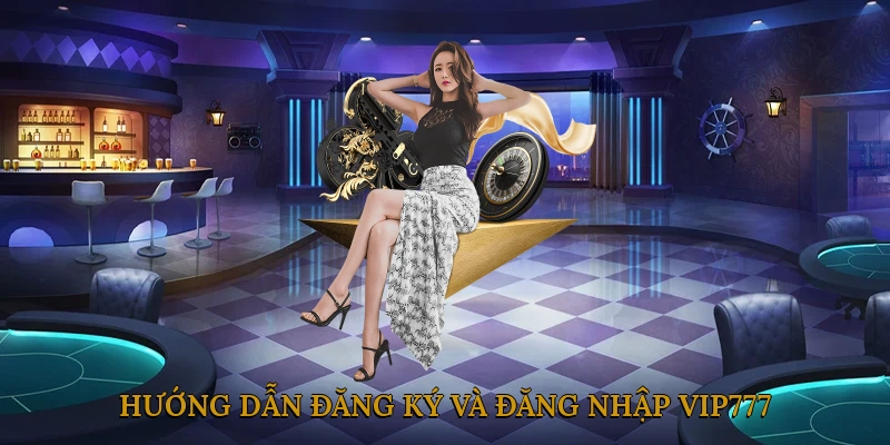 Hướng dẫn đăng ký và đăng nhập VIP777