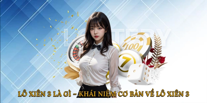 Lô Xiên 3 Là Gì – Khái Niệm Cơ Bản Về Lô Xiên 3