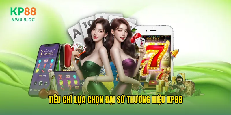 Tiêu chí lựa chọn đại sứ thương hiệu kp88